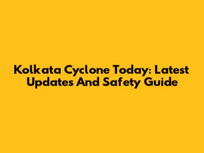 Kolkata Cyclone Today: Latest Updates And Safety Guide