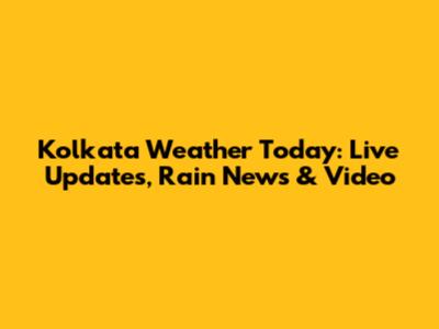 Kolkata Weather Today: Live Updates, Rain News & Video
