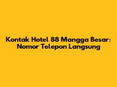 Kontak Hotel 88 Mangga Besar: Nomor Telepon Langsung