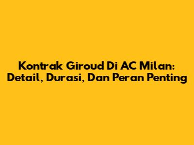 Kontrak Giroud Di AC Milan: Detail, Durasi, Dan Peran Penting