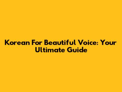 Korean For 'Beautiful Voice': Your Ultimate Guide