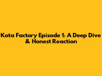 Kota Factory Episode 1: A Deep Dive & Honest Reaction