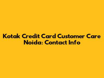 Kotak Credit Card Customer Care Noida: Contact Info