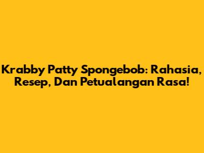 Krabby Patty Spongebob: Rahasia, Resep, Dan Petualangan Rasa!