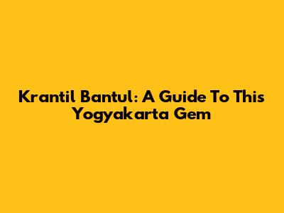 Krantil Bantul: A Guide To This Yogyakarta Gem
