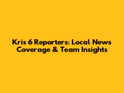 Kris 6 Reporters: Local News Coverage & Team Insights