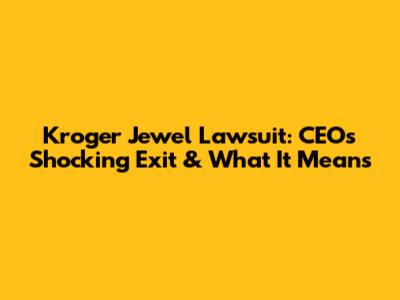 Kroger Jewel Lawsuit: CEO's Shocking Exit & What It Means