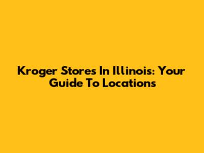 Kroger Stores In Illinois: Your Guide To Locations