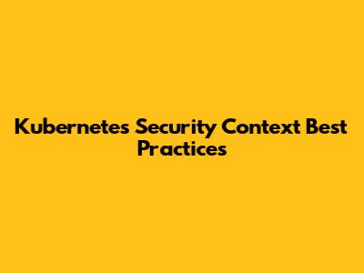Kubernetes Security Context Best Practices
