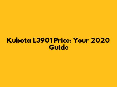 Kubota L3901 Price: Your 2020 Guide
