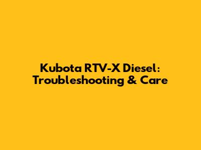 Kubota RTV-X Diesel: Troubleshooting & Care
