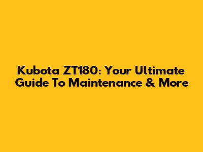Kubota ZT180: Your Ultimate Guide To Maintenance & More