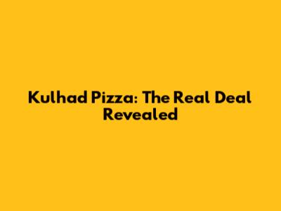 Kulhad Pizza: The Real Deal Revealed