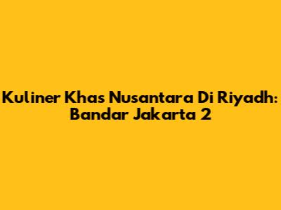 Kuliner Khas Nusantara Di Riyadh: Bandar Jakarta 2