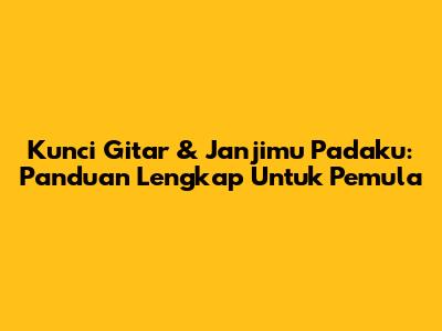 Kunci Gitar & Janjimu Padaku: Panduan Lengkap Untuk Pemula