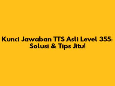 Kunci Jawaban TTS Asli Level 355: Solusi & Tips Jitu!