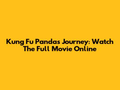 Kung Fu Panda's Journey: Watch The Full Movie Online