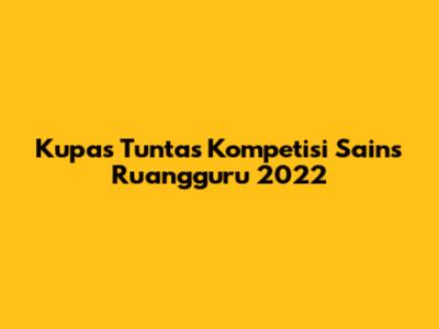 Kupas Tuntas Kompetisi Sains Ruangguru 2022