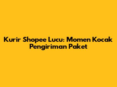 Kurir Shopee Lucu: Momen Kocak Pengiriman Paket