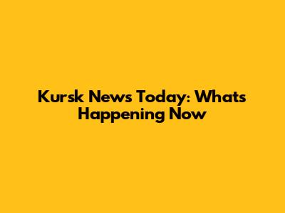 Kursk News Today: What's Happening Now