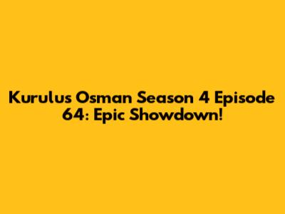 Kurulus Osman Season 4 Episode 64: Epic Showdown!