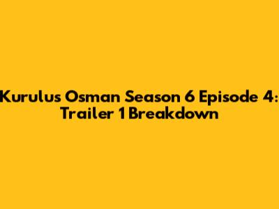 Kurulus Osman Season 6 Episode 4: Trailer 1 Breakdown
