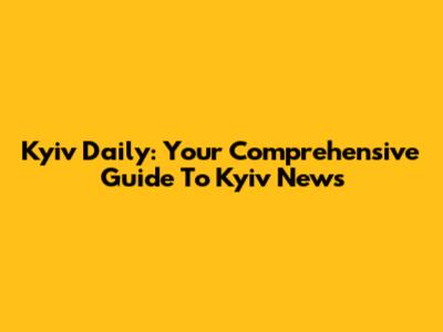 Kyiv Daily: Your Comprehensive Guide To Kyiv News