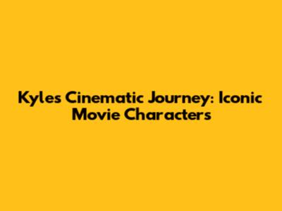 Kyle's Cinematic Journey: Iconic Movie Characters