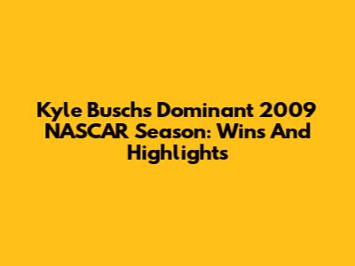 Kyle Busch's Dominant 2009 NASCAR Season: Wins And Highlights
