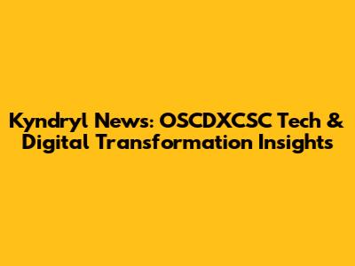 Kyndryl News: OSCDXCSC Tech & Digital Transformation Insights