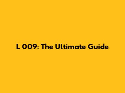 L 009: The Ultimate Guide