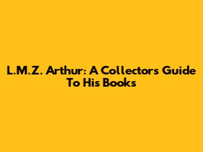 L.M.Z. Arthur: A Collector's Guide To His Books