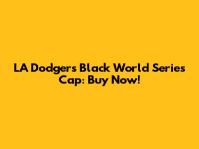 LA Dodgers Black World Series Cap: Buy Now!