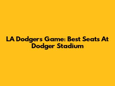 LA Dodgers Game: Best Seats At Dodger Stadium