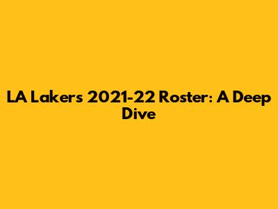 LA Lakers 2021-22 Roster: A Deep Dive