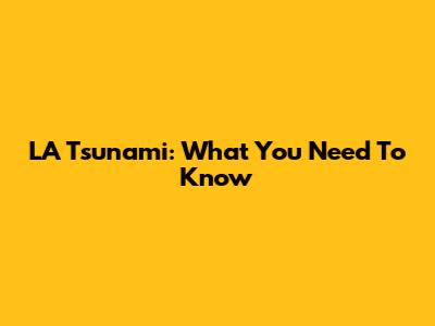 LA Tsunami: What You Need To Know