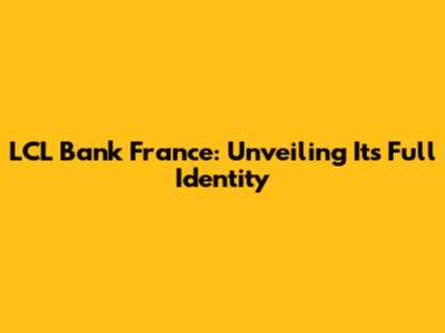 LCL Bank France: Unveiling Its Full Identity