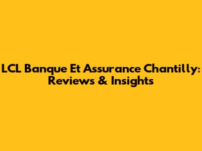 LCL Banque Et Assurance Chantilly: Reviews & Insights
