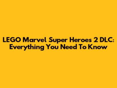 LEGO Marvel Super Heroes 2 DLC: Everything You Need To Know