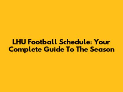 LHU Football Schedule: Your Complete Guide To The Season
