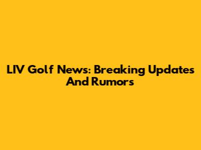 LIV Golf News: Breaking Updates And Rumors