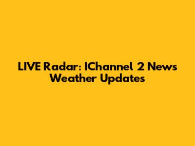 LIVE Radar: IChannel 2 News Weather Updates