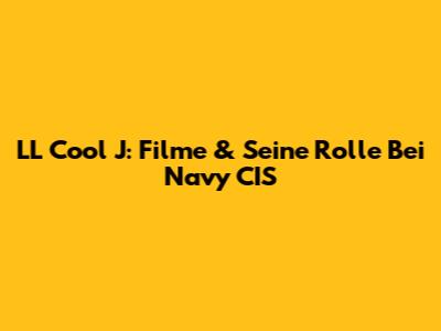LL Cool J: Filme & Seine Rolle Bei Navy CIS