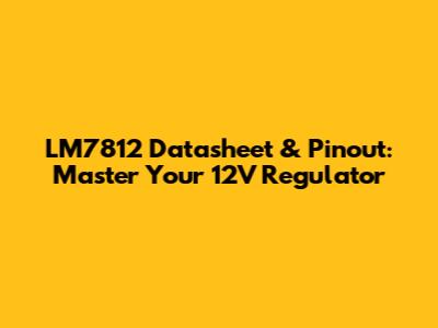 LM7812 Datasheet & Pinout: Master Your 12V Regulator