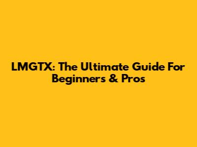 LMGTX: The Ultimate Guide For Beginners & Pros