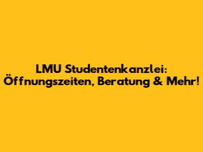 LMU Studentenkanzlei: Öffnungszeiten, Beratung & Mehr!