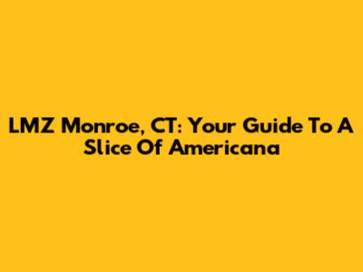 LMZ Monroe, CT: Your Guide To A Slice Of Americana