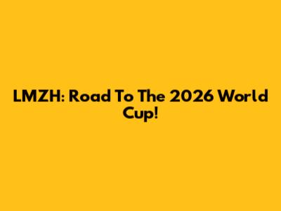 LMZH: Road To The 2026 World Cup!