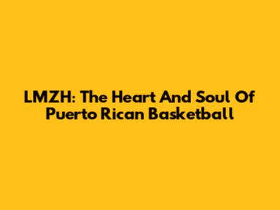 LMZH: The Heart And Soul Of Puerto Rican Basketball