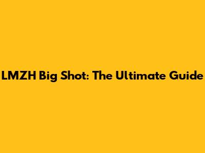 LMZH Big Shot: The Ultimate Guide